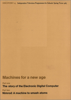 Machines for a new age: The story of the Electronic Digital Computer (Prof Stanley Gill) and Nimrod -- A machine to smash atoms (Gerry Pickavance) (Discovery Grenada television programme for schools, 1967)